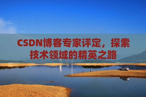 CSDN博客专家评定，探索技术领域的精英之路